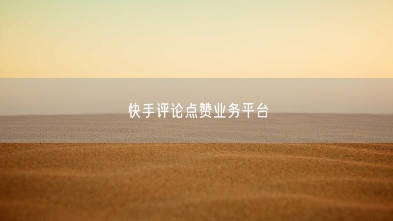 快手评论点赞业务平台