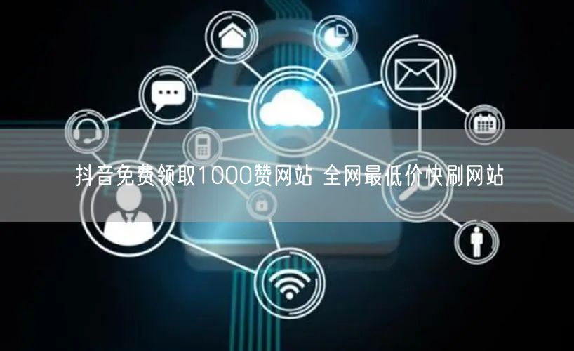 抖音免费领取1000赞网站 全网最低价快刷网站