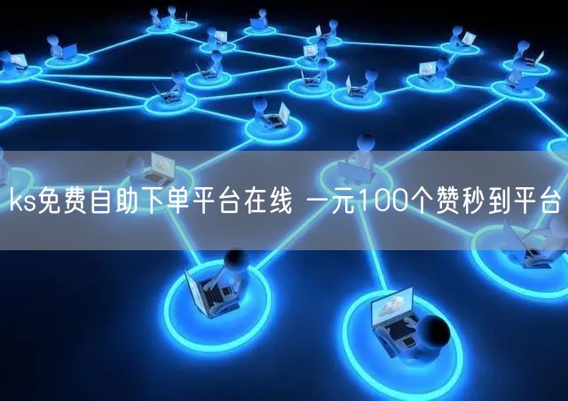 ks免费自助下单平台在线 一元100个赞秒到平台