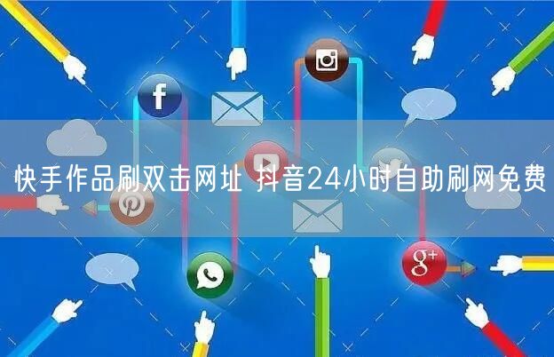 快手作品刷双击网址 抖音24小时自助刷网免费