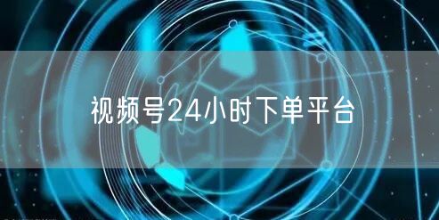 视频号24小时下单平台