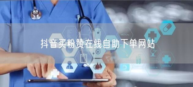 抖音买粉赞在线自助下单网站