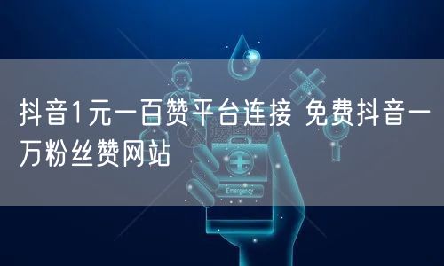抖音1元一百赞平台连接 免费抖音一万粉丝赞网站