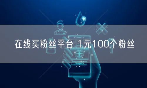 在线买粉丝平台 1元100个粉丝