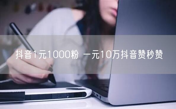 抖音1元1000粉 一元10万抖音赞秒赞