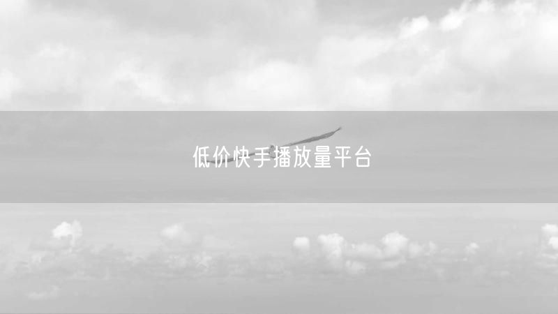 低价快手播放量平台