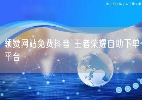 领赞网站免费抖音 王者荣耀自助下单平台