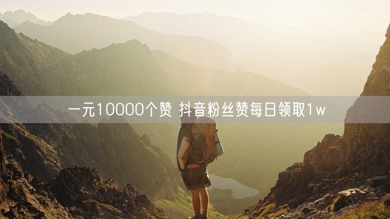 一元10000个赞 抖音粉丝赞每日领取1w