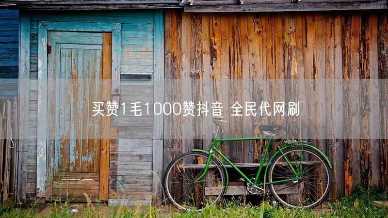 买赞1毛1000赞抖音 全民代网刷