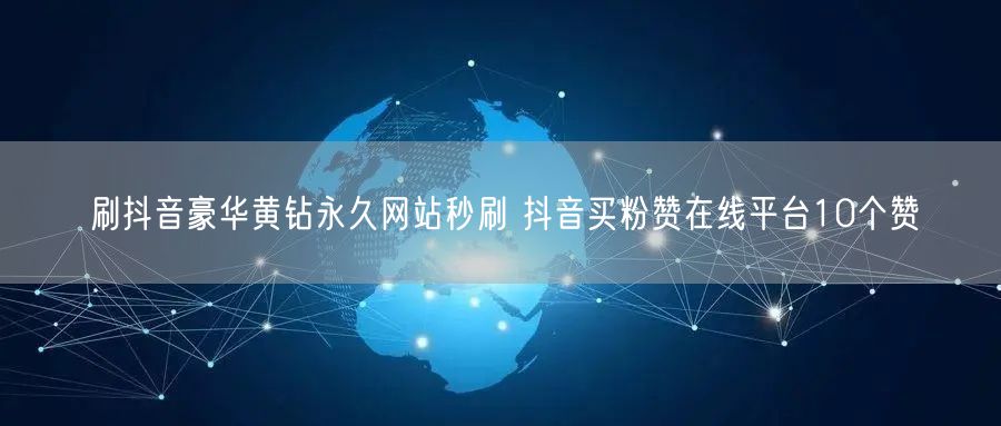 刷抖音豪华黄钻永久网站秒刷 抖音买粉赞在线平台10个赞