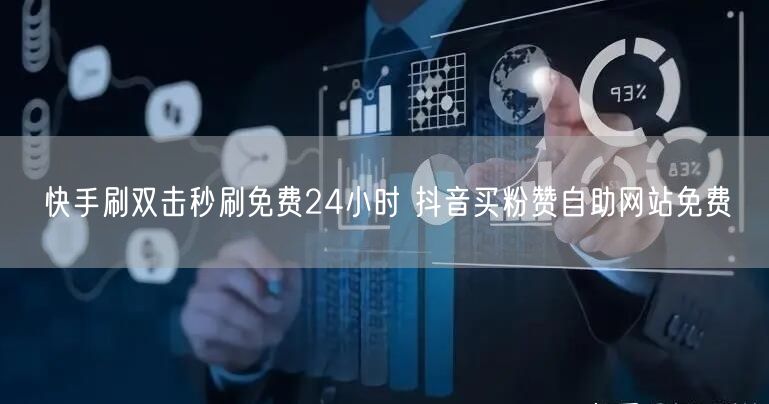 快手刷双击秒刷免费24小时 抖音买粉赞自助网站免费