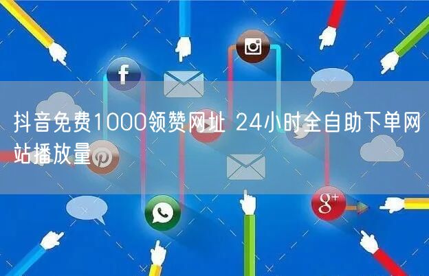 抖音免费1000领赞网址 24小时全自助下单网站播放量