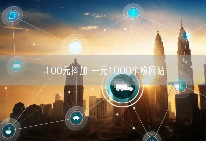 100元抖加 一元1000个粉网站