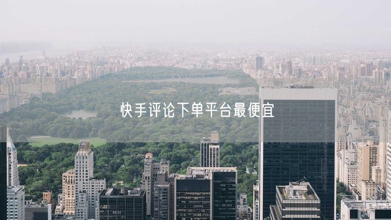 快手评论下单平台最便宜