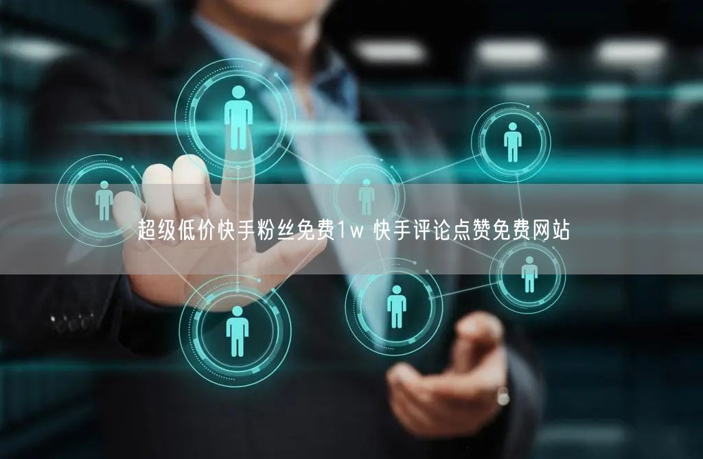 超级低价快手粉丝免费1w 快手评论点赞免费网站