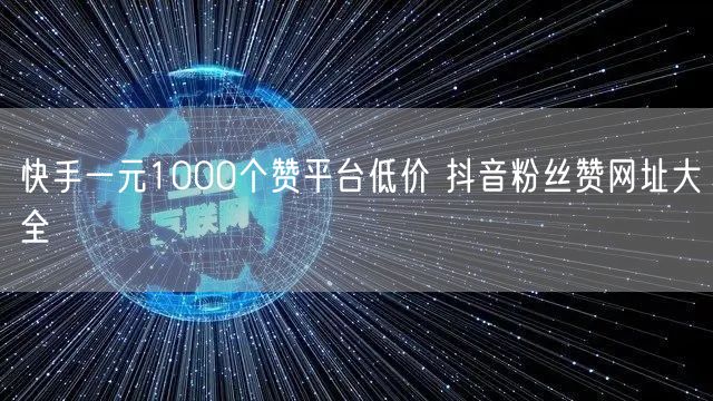 快手一元1000个赞平台低价 抖音粉丝赞网址大全