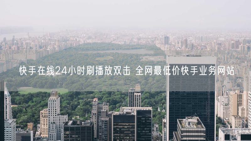 快手在线24小时刷播放双击 全网最低价快手业务网站
