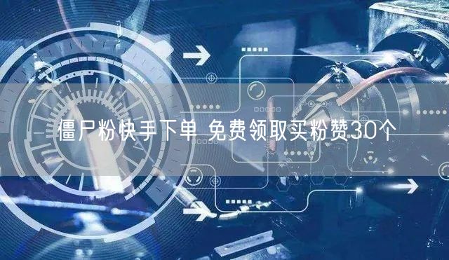 僵尸粉快手下单 免费领取买粉赞30个