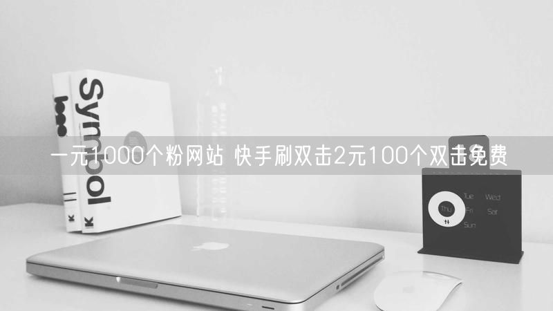 一元1000个粉网站 快手刷双击2元100个双击免费