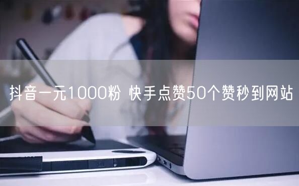 抖音一元1000粉 快手点赞50个赞秒到网站