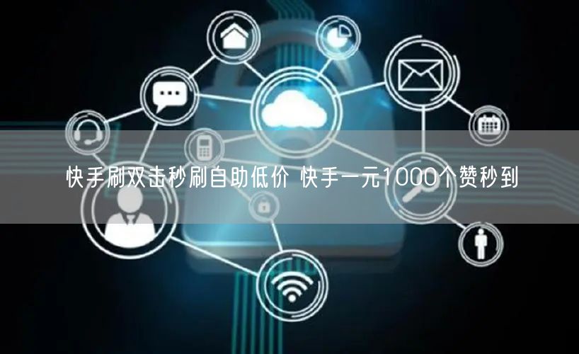 快手刷双击秒刷自助低价 快手一元1000个赞秒到