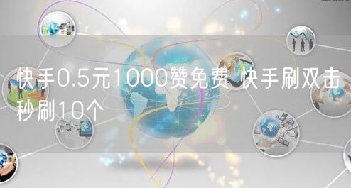 快手0.5元1000赞免费 快手刷双击秒刷10个