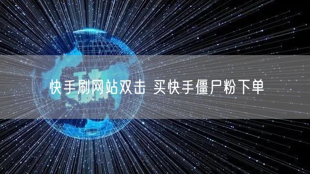 快手刷网站双击 买快手僵尸粉下单