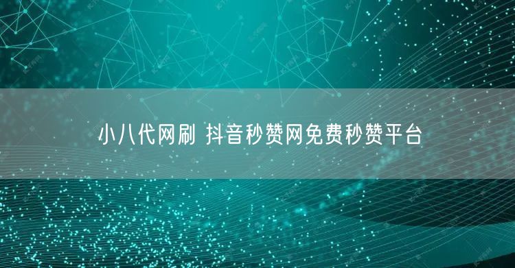 小八代网刷 抖音秒赞网免费秒赞平台