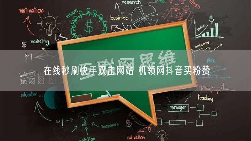 在线秒刷快手双击网站 机领网抖音买粉赞