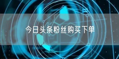 今日头条粉丝购买下单