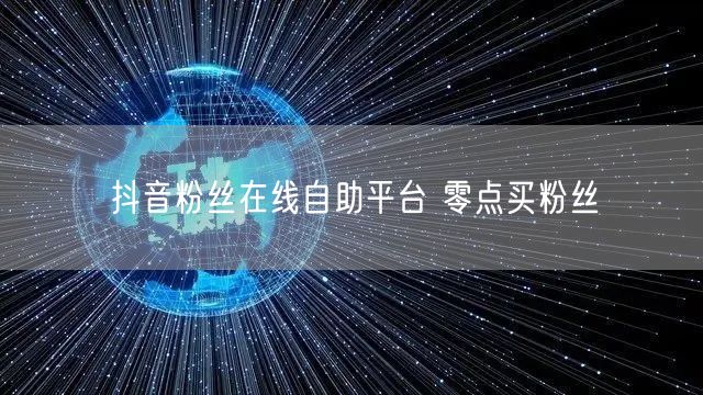 抖音粉丝在线自助平台 零点买粉丝