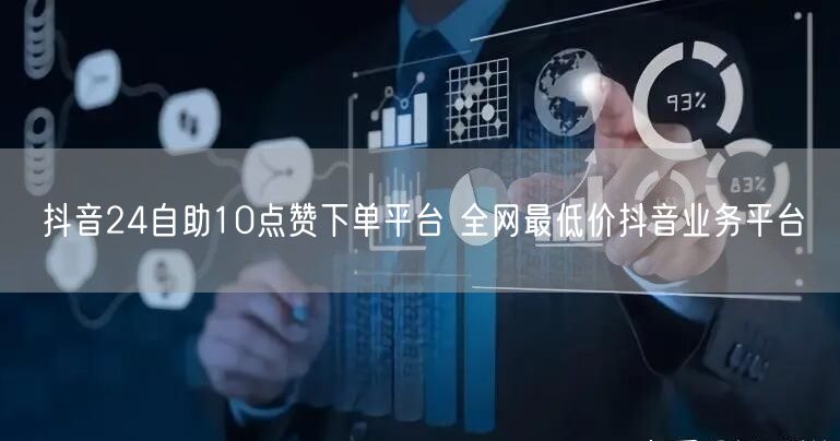 抖音24自助10点赞下单平台 全网最低价抖音业务平台
