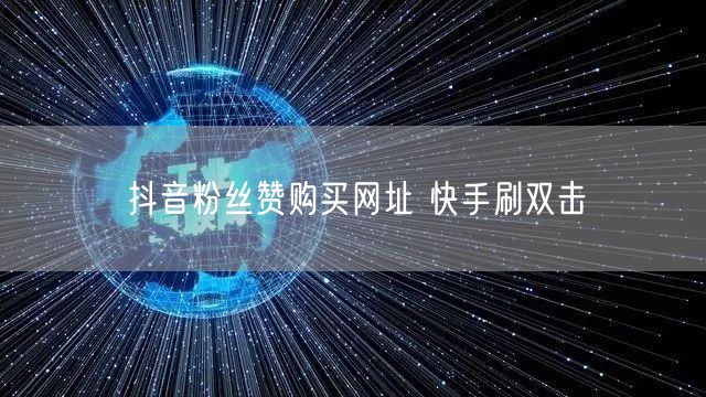 抖音粉丝赞购买网址 快手刷双击