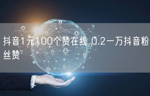 抖音1元100个赞在线 0.2一万抖音粉丝赞