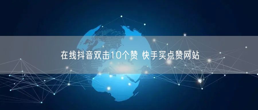 在线抖音双击10个赞 快手买点赞网站