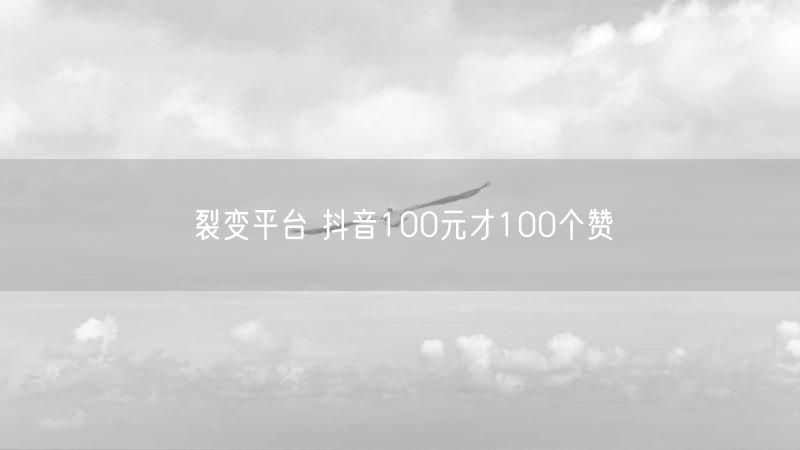 裂变平台 抖音100元才100个赞
