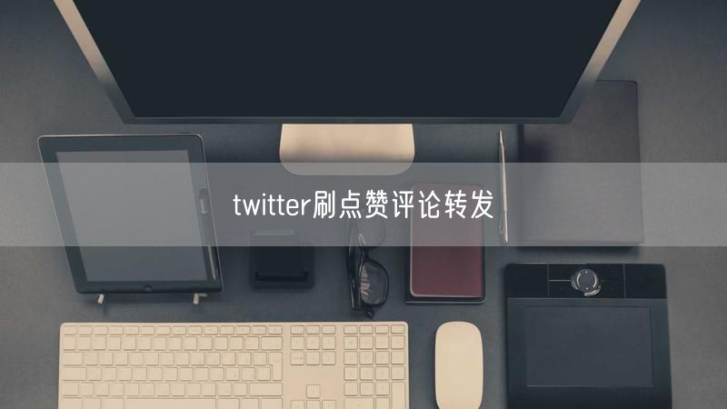 twitter刷点赞评论转发
