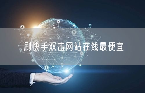 刷快手双击网站在线最便宜