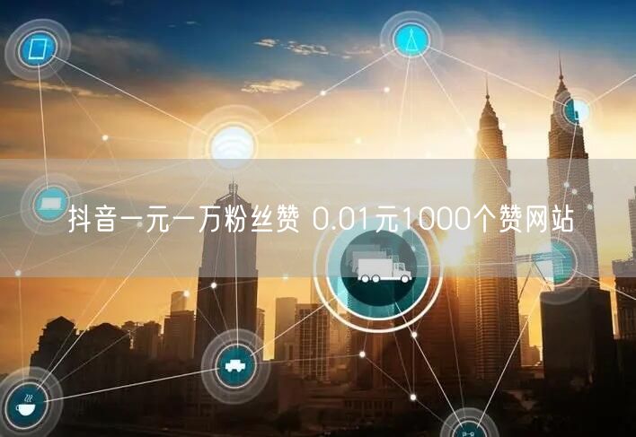 抖音一元一万粉丝赞 0.01元1000个赞网站