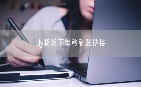 dy粉丝下单秒到账链接