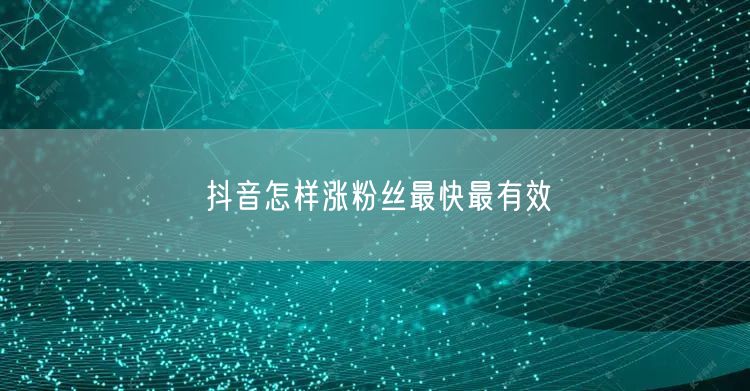 抖音怎样涨粉丝最快最有效