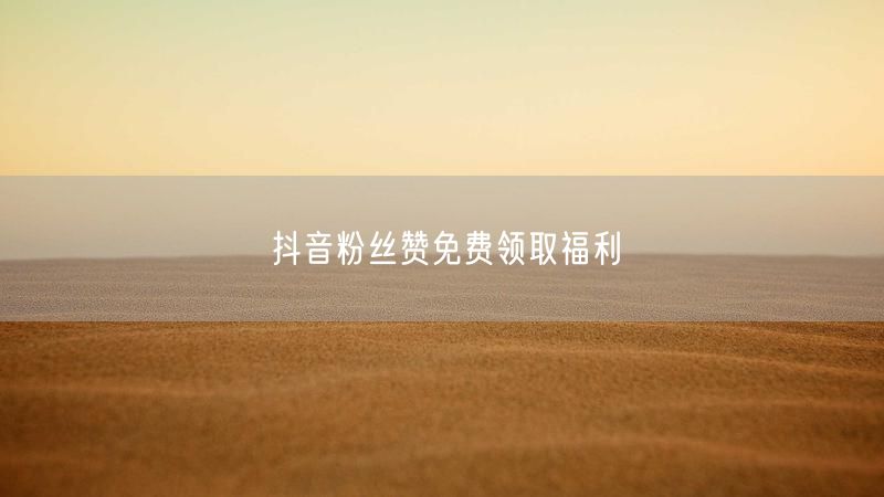 抖音粉丝赞免费领取福利