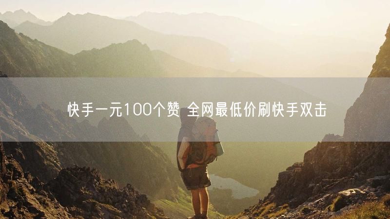 快手一元100个赞 全网最低价刷快手双击