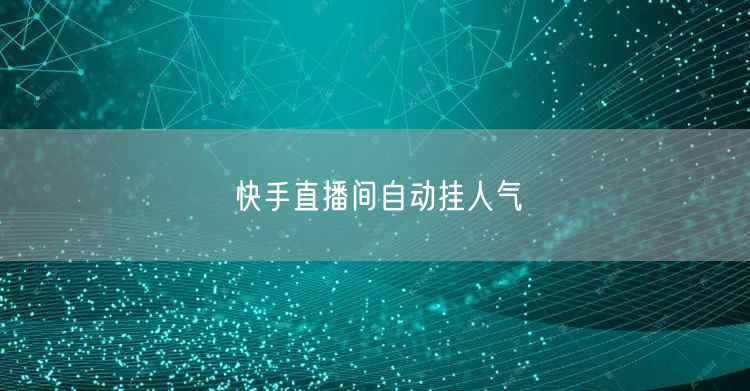 快手直播间自动挂人气