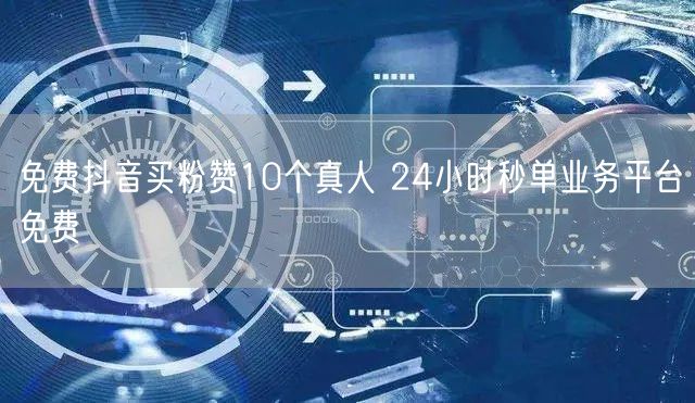 免费抖音买粉赞10个真人 24小时秒单业务平台免费