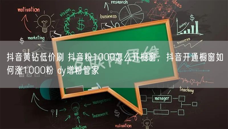 抖音黄钻低价刷 抖音粉1000怎么开橱窗，抖音开通橱窗如何涨1000粉 dy增粉管家