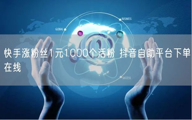 快手涨粉丝1元1000个活粉 抖音自助平台下单在线