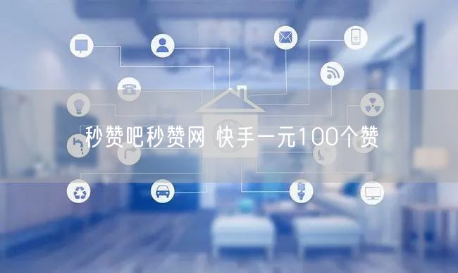 秒赞吧秒赞网 快手一元100个赞