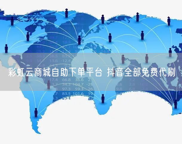 彩虹云商城自助下单平台 抖音全部免费代刷