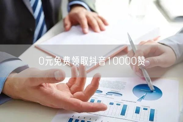 0元免费领取抖音10000赞